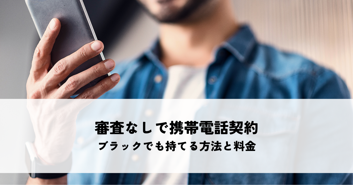 審査なしで携帯電話契約！ブラックや口座なしでも持てる方法と料金