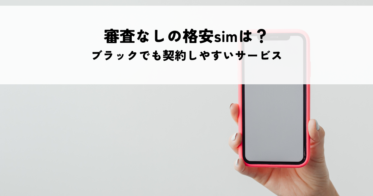 審査なしの格安simはある？携帯ブラックでも契約しやすいサービスとは